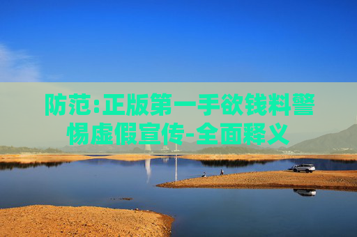 防范:正版第一手欲钱料警惕虚假宣传-全面释义