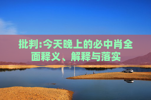 批判:今天晚上的必中肖全面释义、解释与落实