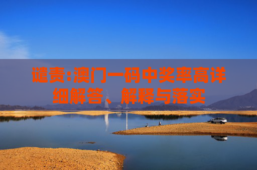 谴责:澳门一码中奖率高详细解答、解释与落实