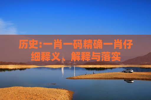 历史:一肖一码精确一肖仔细释义、解释与落实