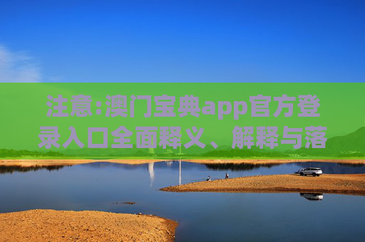 注意:澳门宝典app官方登录入口全面释义、解释与落实