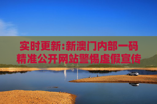 实时更新:新澳门内部一码精准公开网站警惕虚假宣传-全面释义