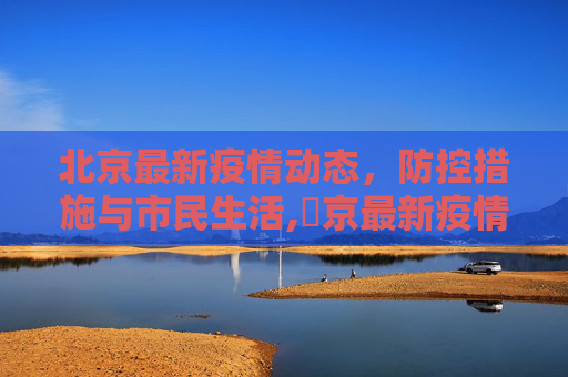 北京最新疫情动态，防控措施与市民生活,丠京最新疫情