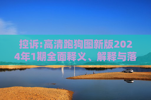 控诉:高清跑狗图新版2024年1期全面释义、解释与落实