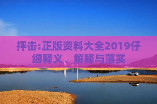抨击:正版资料大全2019仔细释义、解释与落实
