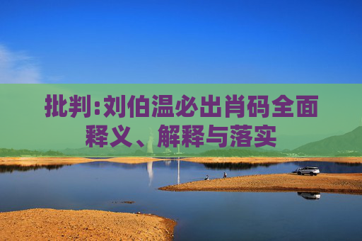 批判:刘伯温必出肖码全面释义、解释与落实