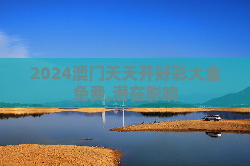 2024澳门天天开好彩大全免费,潜在影响