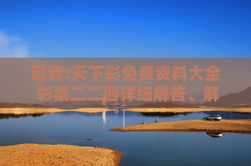 谴责:天下彩免费资料大全 彩票二二四详细解答、解释与落实