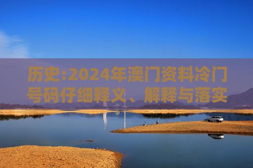 历史:2024年澳门资料冷门号码仔细释义、解释与落实