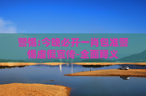 警惕:今晚必开一肖包准警惕虚假宣传-全面释义