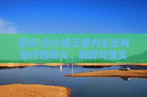 控诉:白小姐三期内必出肖数仔细释义、解释与落实