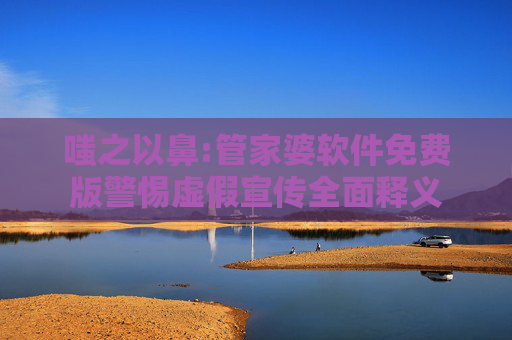 嗤之以鼻:管家婆软件免费版警惕虚假宣传全面释义