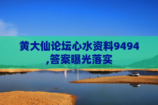 黄大仙论坛心水资料9494,答案曝光落实