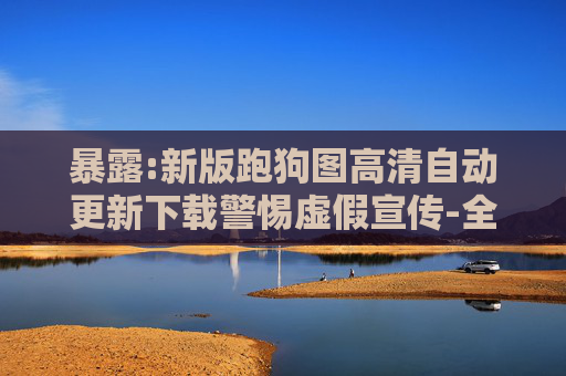 暴露:新版跑狗图高清自动更新下载警惕虚假宣传-全面释义
