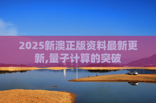 2025新澳正版资料最新更新,量子计算的突破