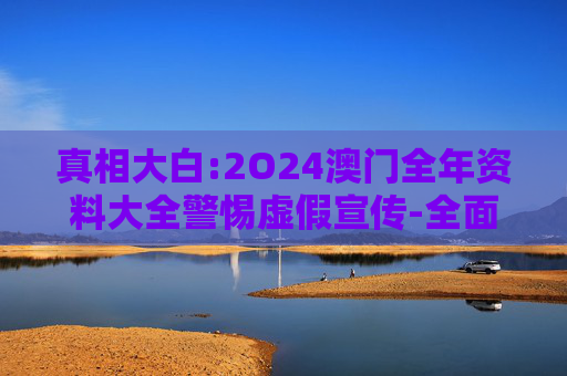 真相大白:2O24澳门全年资料大全警惕虚假宣传-全面释义