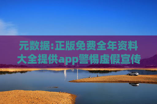 元数据:正版免费全年资料大全提供app警惕虚假宣传-全面释义