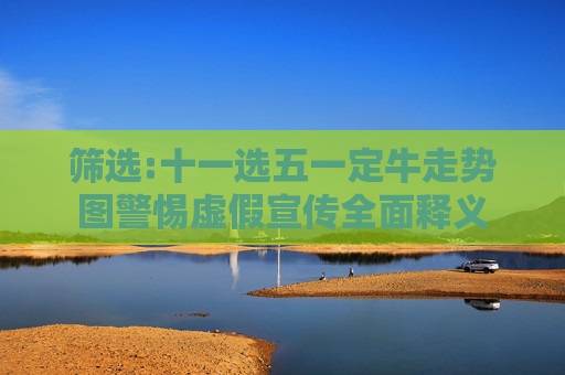筛选:十一选五一定牛走势图警惕虚假宣传全面释义