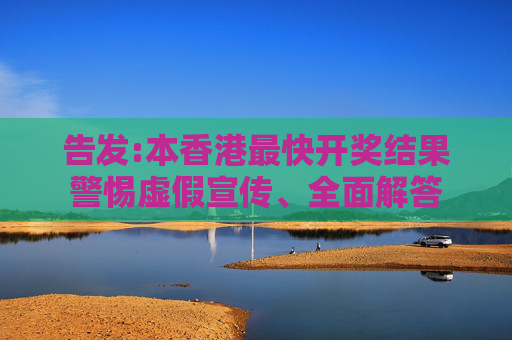 告发:本香港最快开奖结果警惕虚假宣传、全面解答