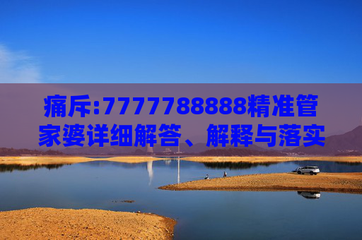 痛斥:7777788888精准管家婆详细解答、解释与落实
