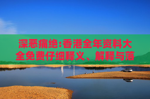 深恶痛绝:香港全年资料大全免费仔细释义、解释与落实