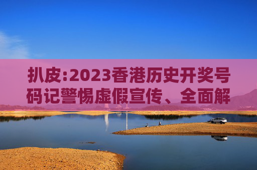 扒皮:2023香港历史开奖号码记警惕虚假宣传、全面解答
