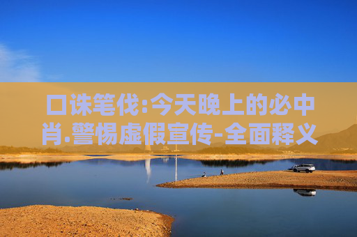 口诛笔伐:今天晚上的必中肖.警惕虚假宣传-全面释义