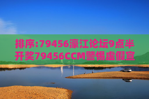 排序:79456濠江论坛9点半开奖79456CCM警惕虚假宣传、全面解答与解释