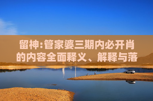 留神:管家婆三期内必开肖的内容全面释义、解释与落实