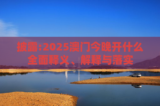 披露:2025澳门今晚开什么全面释义、解释与落实