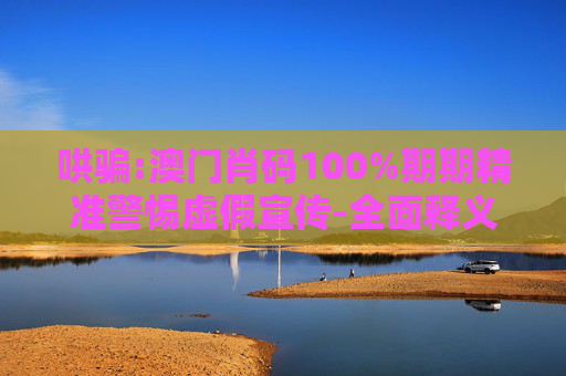 哄骗:澳门肖码100%期期精准警惕虚假宣传-全面释义