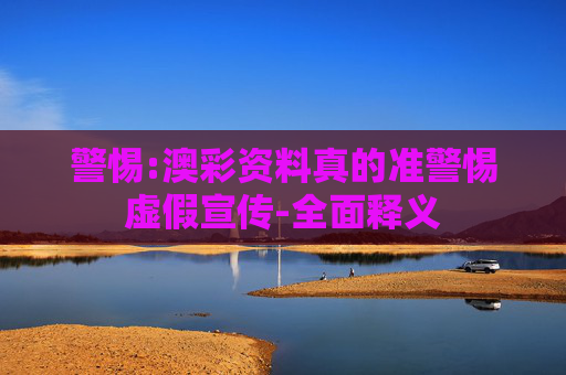 警惕:澳彩资料真的准警惕虚假宣传-全面释义