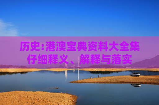 历史:港澳宝典资料大全集仔细释义、解释与落实