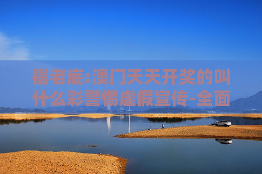揭老底:澳门天天开奖的叫什么彩警惕虚假宣传-全面释义