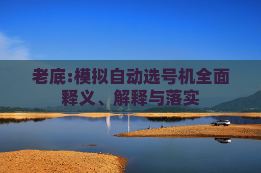 老底:模拟自动选号机全面释义、解释与落实