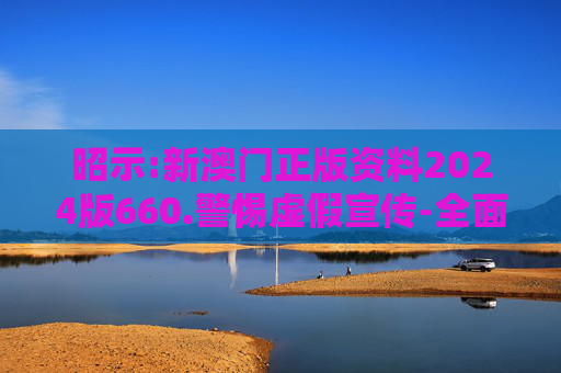 昭示:新澳门正版资料2024版660.警惕虚假宣传-全面释义
