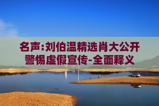 名声:刘伯温精选肖大公开警惕虚假宣传-全面释义