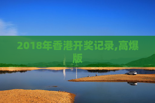 2018年香港开奖记录,高爆版