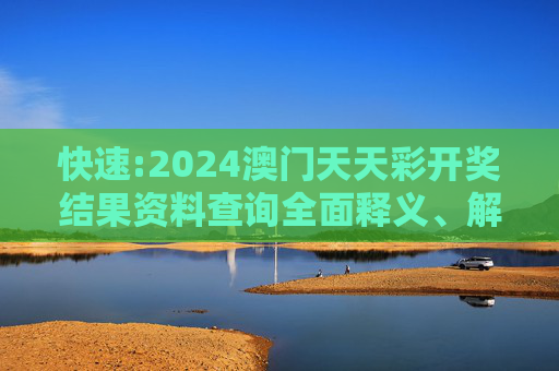 快速:2024澳门天天彩开奖结果资料查询全面释义、解释与落实
