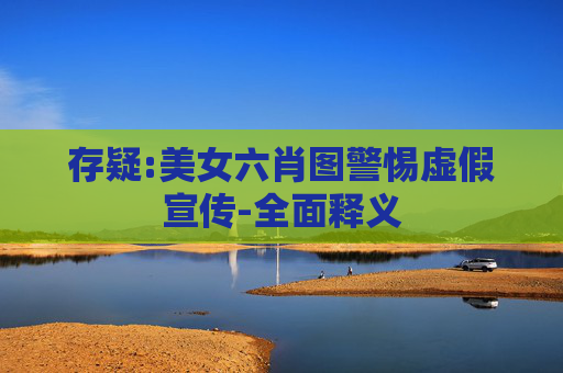 存疑:美女六肖图警惕虚假宣传-全面释义