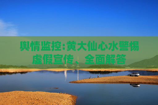 舆情监控:黄大仙心水警惕虚假宣传、全面解答