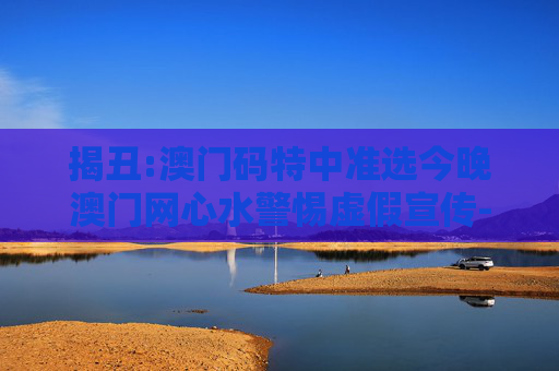 揭丑:澳门码特中准选今晚澳门网心水警惕虚假宣传-全面释义