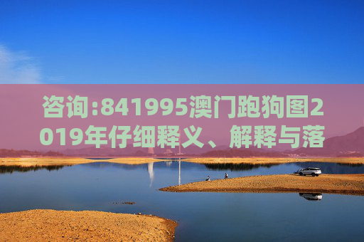 咨询:841995澳门跑狗图2019年仔细释义、解释与落实