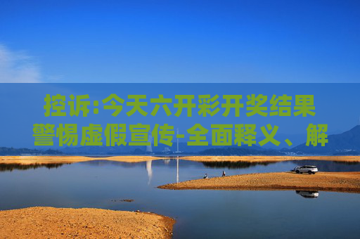 控诉:今天六开彩开奖结果警惕虚假宣传-全面释义、解释与落实