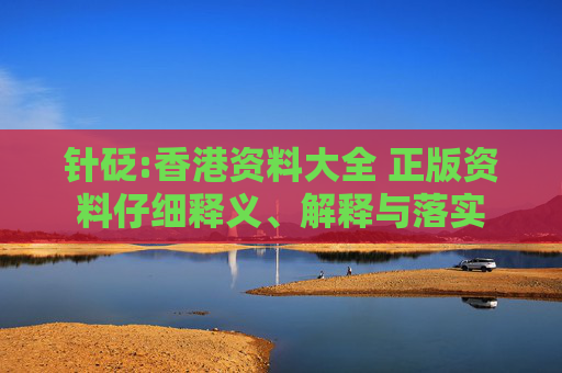 针砭:香港资料大全 正版资料仔细释义、解释与落实