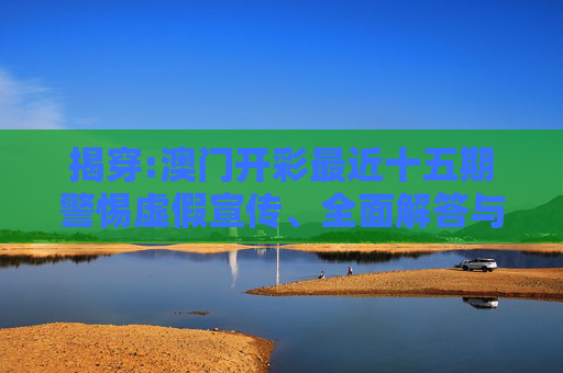 揭穿:澳门开彩最近十五期警惕虚假宣传、全面解答与解释
