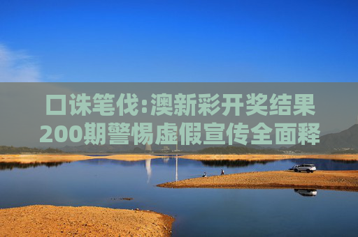 口诛笔伐:澳新彩开奖结果200期警惕虚假宣传全面释义