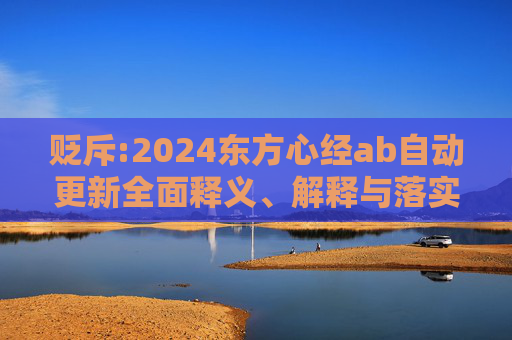 贬斥:2024东方心经ab自动更新全面释义、解释与落实