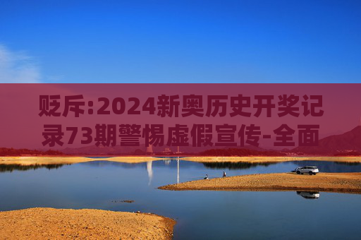 贬斥:2024新奥历史开奖记录73期警惕虚假宣传-全面释义、解释与落实