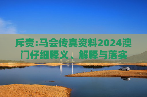 斥责:马会传真资料2024澳门仔细释义、解释与落实